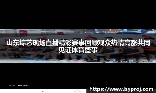 山东综艺现场直播精彩赛事回顾观众热情高涨共同见证体育盛事