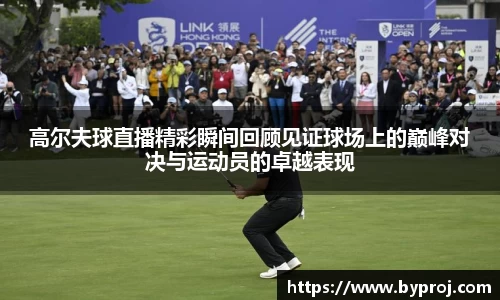 高尔夫球直播精彩瞬间回顾见证球场上的巅峰对决与运动员的卓越表现