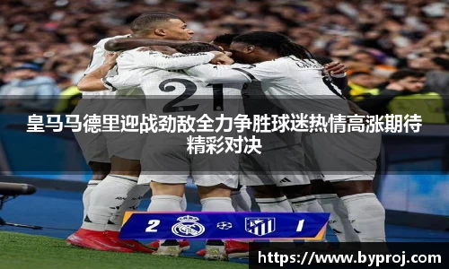 皇马马德里迎战劲敌全力争胜球迷热情高涨期待精彩对决